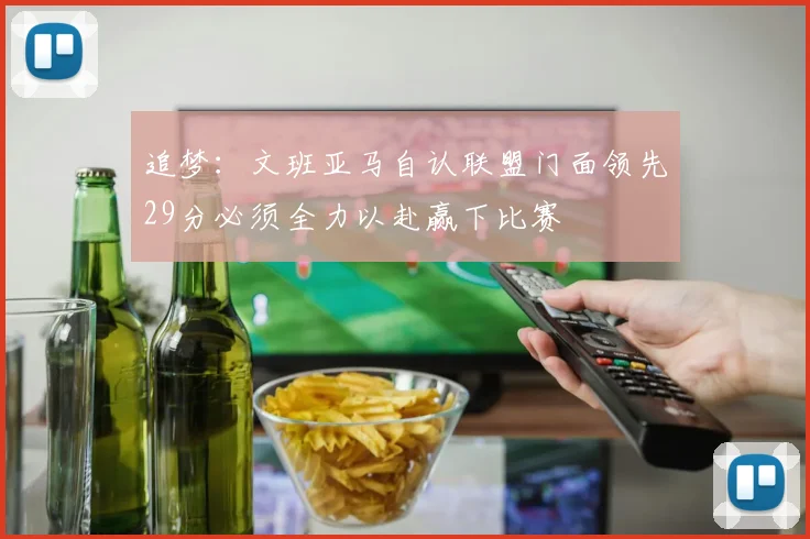 追梦：文班亚马自认联盟门面领先29分必须全力以赴赢下比赛