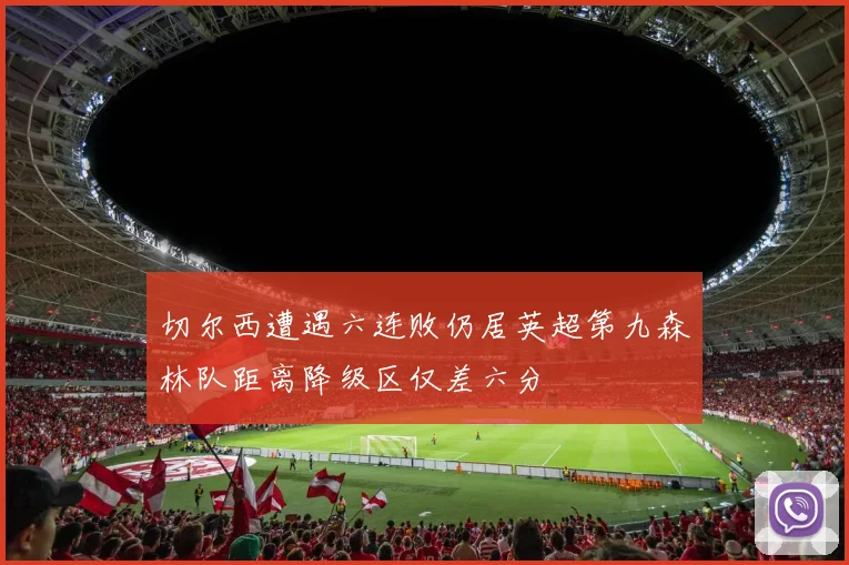 切尔西遭遇六连败仍居英超第九森林队距离降级区仅差六分