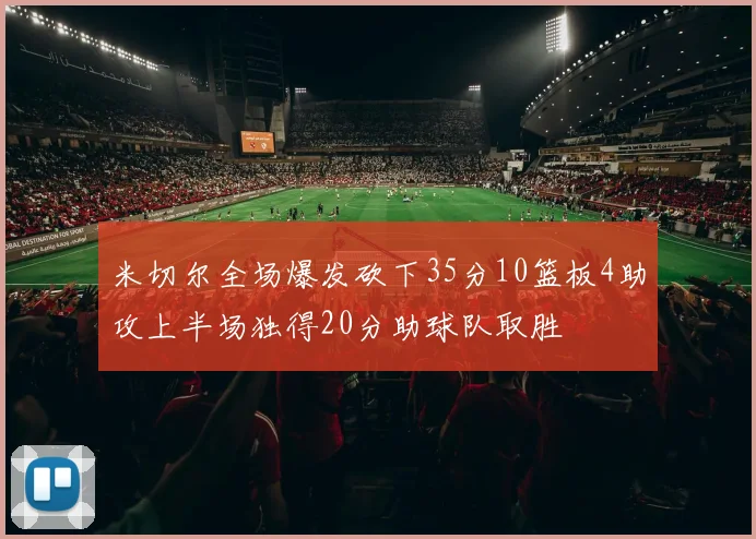米切尔全场爆发砍下35分10篮板4助攻上半场独得20分助球队取胜