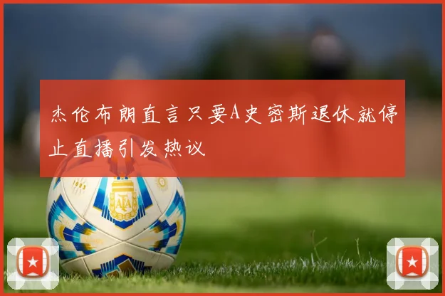 杰伦布朗直言只要A史密斯退休就停止直播引发热议